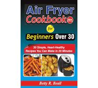 Air Fryer Cookbook for Beginners Over 30: 30 Simple Heart-Healthy Recipes You Can Make in 20 Minutes