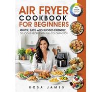 Air Fryer Cookbook for Beginners: Quick, Easy, and Budget-Friendly, Delicious Recipes with Full-Color Photos (Healthy and Quick Cooking Collection)