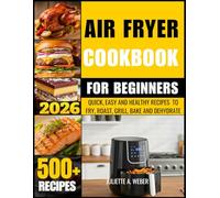 AIR FRYER COOKBOOK FOR BEGINNERS: QUICK, EASY AND HEALTHY RECIPES TO AIR FRY, ROAST, GRILL, BAKE AND DEHYDRATE