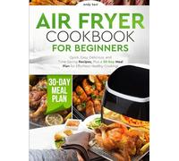 Air Fryer Cookbook for Beginners: Quick, Easy, Delicious, and Time-Saving Recipes, Plus a 30-Day Meal Plan for Effortless Healthy Cooking!