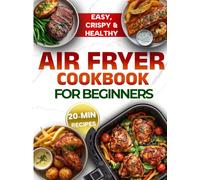 Air Fryer Cookbook for Beginners: Quick, Healthy & High-Protein 20-Minute Recipes for Everyday Cooking - to Make Your Life Easier
