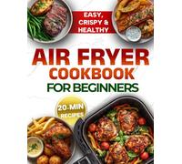 Air Fryer Cookbook for Beginners: Quick, Healthy & High-Protein 20-Minute Recipes for Everyday Cooking - to Make Your Life Easier