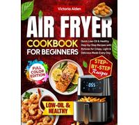 Air Fryer Cookbook for Beginners: Quick Low-Oil & Healthy Step-by-Step Recipes with Pictures for Crispy, Light & Delicious Meals Every Day