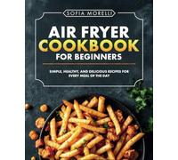 AIR FRYER COOKBOOK FOR BEGINNERS: Simple, Healthy, and Delicious Recipes for Every Meal of the Day | 100 Fast & Easy Recipes with Picture