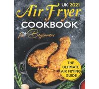 Air Fryer Cookbook for Beginners UK: A Comprehensive Air Fryer Guide for Beginners with More Than 100 Easy & Delicious Recipes.