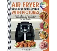 Air Fryer Cookbook for Beginners with Pictures: Quick & Easy Air Fryer Recipes with Step-by-Step Instructions for Busy People. The Complete Time-Saving Book to Cook Everyday Meals
