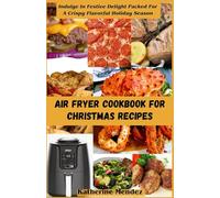 AIR FRYER COOKBOOK FOR CHRISTMAS RECIPES: Indulge In Festive Delight Packed For A Crispy Flavorful Holiday Season