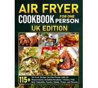 Air Fryer Cookbook for One Person UK Edition: 115+ Air Fryer Recipes for One Person with UK Measurements including Breakfast, Chicken, Fish, Beef, Vegetables, Snacks, Salads, Wraps, and Desserts