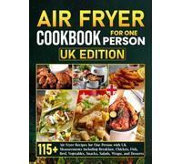 Air Fryer Cookbook for One Person UK Edition: 115+ Air Fryer Recipes for One Person with UK Measurements including Breakfast, Chicken, Fish, Beef, Vegetables, Snacks, Salads, Wraps, and Desserts