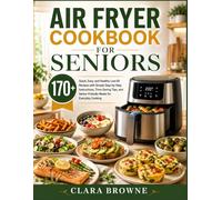 Air Fryer Cookbook for Seniors: 170+ Quick, Easy, and Healthy Low-Oil Recipes with Simple Step-by-Step Instructions, Time-Saving Tips, and Senior-Friendly Meals for Everyday Cooking