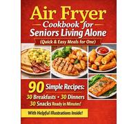 Air Fryer Cookbook for Seniors Living Alone (Quick & Easy Meals for One): 90 Simple Recipes: 30 Breakfasts, 30 Dinners & 30 Snacks Ready in Minutes - With Helpful Illustrations