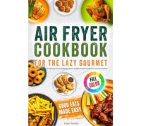 Air Fryer Cookbook for the Lazy Gourmet: A Full-Color Guide with Easy, Tasty & Budget-Friendly Recipes for Everyday Cooking