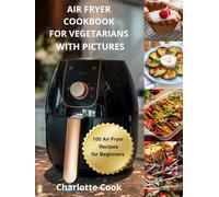 AIR FRYER COOKBOOK FOR VEGETARIANS: 100 Air Fryer Recipes for Beginners WITH PICTURES
