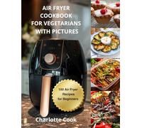 AIR FRYER COOKBOOK FOR VEGETARIANS: 100 Air Fryer Recipes for Beginners WITH PICTURES