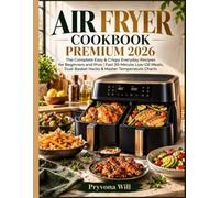 AIR FRYER COOKBOOK PREMIUM 2026: The Complete Easy & Crispy Everyday Recipes for Beginners and Pros | Fast 30-Minute Low-Oil Meals, Dual-Basket Hacks & Master Temperature Charts