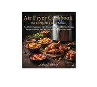 Air Fryer Cookbook: The Complete Flavor Guide: The Modern Approach: 100+ Crispy, Healthy, and Effortless Recipes Recipes to Master Your Air Fryer and Transform Every Meal.
