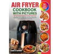 Air Fryer Cookbook with Pictures: 140+ Easy Recipes to Master Your Air Fryer - Enjoy Crispy, Healthy, and Delicious Meals with Step-by-Step Guidance for Grilling, Roasting, Baking, and Frying