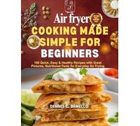 Air fryer cooking made simple for beginners: 100 Quick, Easy and Healthy recipes with great pictures, Nutritional facts for everyday air frying