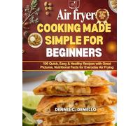 Air fryer cooking made simple for beginners: 100 Quick, Easy and Healthy recipes with great pictures, Nutritional facts for everyday air frying