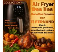 Air Fryer des Îles - Recettes Créoles par Ti Fernand: Plus de 100 recettes gourmandes, croustillantes et exotiques de la Réunion aux Antilles (Cuisine & Rhums des Îles par Ti Fernand)