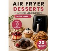 AIR FRYER DESSERTS: 30 Easy and Delicious Air Fryer Dessert Recipes: Cakes, Cookies, Brownies, Cheesecakes, and Homemade Sweet Treats
