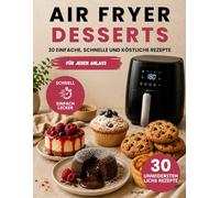 AIR FRYER DESSERTS: Air Fryer Dessert Rezepte: 30 einfache und schnelle Rezepte für Kuchen, Cookies, Brownies, Cheesecakes und süße Leckereien