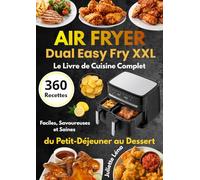 Air Fryer Dual Easy Fry XXL Le Livre de Cuisine Complet 360 Recettes Faciles, Savoureuses et Saines du Petit-Déjeuner au Dessert