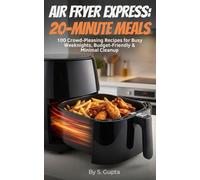Air Fryer Express: 20-Minute Meals: 100 Crowd-Pleasing Recipes for Busy Weeknights, Budget-Friendly & Minimal Cleanup (Sangita’s Kitchen)