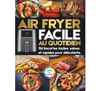Air Fryer Facile au Quotidien: 150 Recettes faciles, saines et rapides pour débutants - Repas complets, croustillants et sans effort.