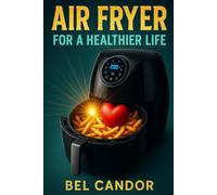 AIR FRYER FOR A HEALTHIER LIFE: The Secret to Quick and Healthy Cooking - No Oven or Oil Required! (AIR FRYER FOR INTELLIGENT COOKERS)
