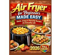 Air Fryer for Beginners Made Easy: Quick, Crispy & Flavorful Recipes for Everyday Life