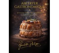 AIR FRYER GASTRONOMIQUE Par le chef étoilé PHILIPPE GENELETTI: 90 recettes étoilées avec 5 ingrédients