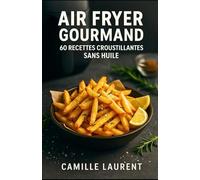 Air Fryer Gourmand - 60 recettes croustillantes sans huile pour friteuse à air : rapides, faciles & healthy: Guide complet : temps de cuisson, astuces croustillant, batch cooking, repas du quotidien pour débutants et familles
