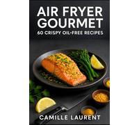 AIR FRYER GOURMET: 60 Crispy Oil-Free Recipes for Fast Weeknights, Brunch, and Crowd-Pleasing Snacks: Golden, crunchy results with less oil-tested ... for chicken, seafood, veggies, and sweets