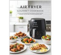 Air Fryer Gourmet Cookbook: 100 Fresh and Foolproof Air Fryer Recipes to Elevate Everyday Cooking in Your Air Fryer for Healthy Eating Every Day