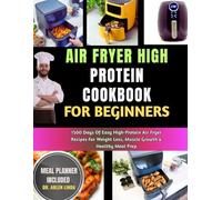 AIR FRYER HIGH PROTEIN COOKBOOK FOR BEGINNERS: 1500 Days Of Easy High-Protein Air Fryer Recipes For Weight Loss, Muscle Growth & Healthy Meal Prep