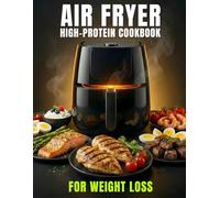 Air Fryer High Protein Cookbook for Weight Loss: Easy, Macro-Friendly Recipes with a 30-Day Meal Plan to Burn Fat and Build Lean Muscle