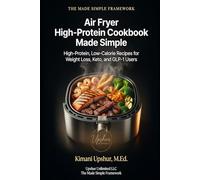 Air Fryer High-Protein Cookbook Made Simple: High-Protein, Low-Calorie Recipes for Weight Loss, Keto, and GLP-1 Users (The Made Simple Framework: Clear thinking for complex systems.)