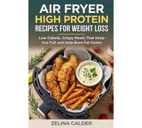 AIR FRYER HIGH PROTEIN RECIPES FOR WEIGHT LOSS: Low Calorie, Crispy Meals That Keep You Full and Help Burn Fat Faster