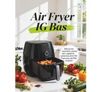 Air Fryer IG Bas: Découvrez comment cuisiner sain, rapide et savoureux avec l’Air Fryer sans sacrifier le plaisir