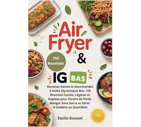 Air Fryer & IG Bas: Recettes Saines et Gourmandes à Index Glycémique Bas: 150 Recettes Faciles, Légères et Rapides pour Perdre du Poids, Manger Sans Sucre et Gérer le Diabète au Quotidien