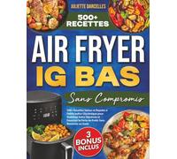 Air Fryer IG Bas Sans Compromis: 500+ Recettes Saines et Rapides à Faible Indice Glycémique pour Stabiliser Votre Glycémie et Favoriser la Perte de Poids Sans Renoncer au Goût