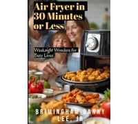 Air Fryer in 30 Minutes or Less: Weeknight Wonders for Busy Lives