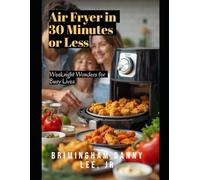 Air Fryer in 30 Minutes or Less: Weeknight Wonders for Busy Lives