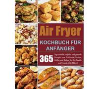 Air Fryer Kochbuch für Anfänger: 365 Tage schnelle, einfache und gesunde Rezepte zum Frittieren, Braten, Grillen und Backen für Ihre Familie und Freunde. (Mit Bildern)