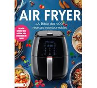 AIR FRYER : La Bible des 100 Recettes Incontournables: Le guide complet pour cuisiner sain, croustillant et rapide. Des entrées aux desserts, avec ... pour simplifier votre quotidien.