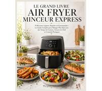 AIR FRYER LE GRAND LIVRE MINCEUR EXPRESS: 70 Recettes Légères, Rapides et Gourmandes Le Guide Complet pour Manger Plus Sain avec des Temps de Cuisson, Astuces de Chef et Conseils Pratiques