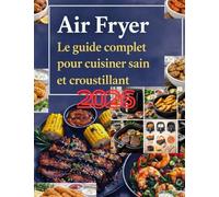 Air Fryer: Le guide complet pour cuisiner sain et croustillant