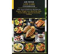 Air Fryer Low-Carb Cookbook: 200+ Easy & Delicious Recipes for Healthy Weight Loss, Meal Prep, High-Protein Meals, and Fast Everyday Cooking
