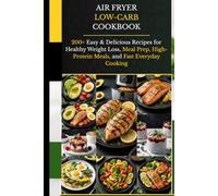 Air Fryer Low-Carb Cookbook: 200+ Easy & Delicious Recipes for Healthy Weight Loss, Meal Prep, High-Protein Meals, and Fast Everyday Cooking